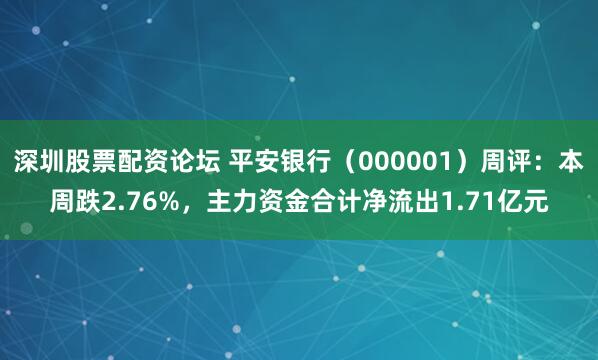 深圳股票配资论坛 平安银行（000001）周评：本周跌2.76%，主力资金合计净流出1.71亿元