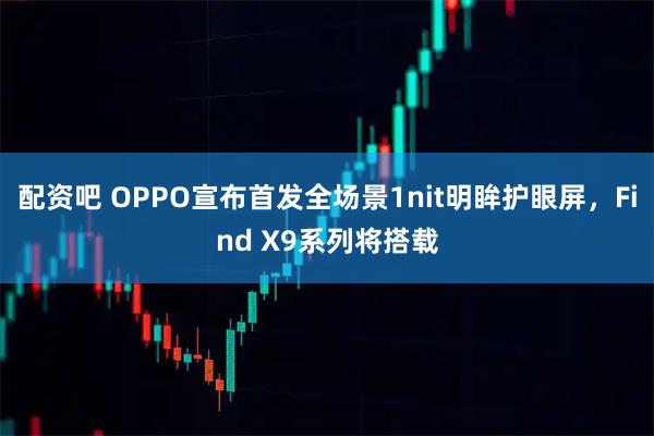 配资吧 OPPO宣布首发全场景1nit明眸护眼屏，Find X9系列将搭载